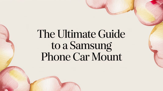 The Ultimate Guide to a Samsung Phone Car Mount